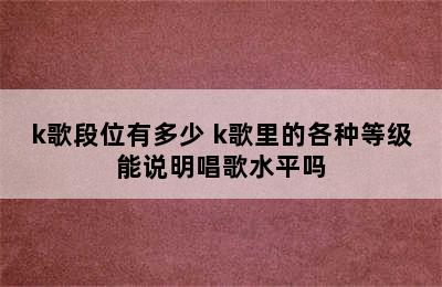 k歌段位有多少 k歌里的各种等级能说明唱歌水平吗